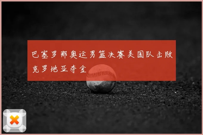 巴塞罗那奥运男篮决赛美国队击败克罗地亚夺金