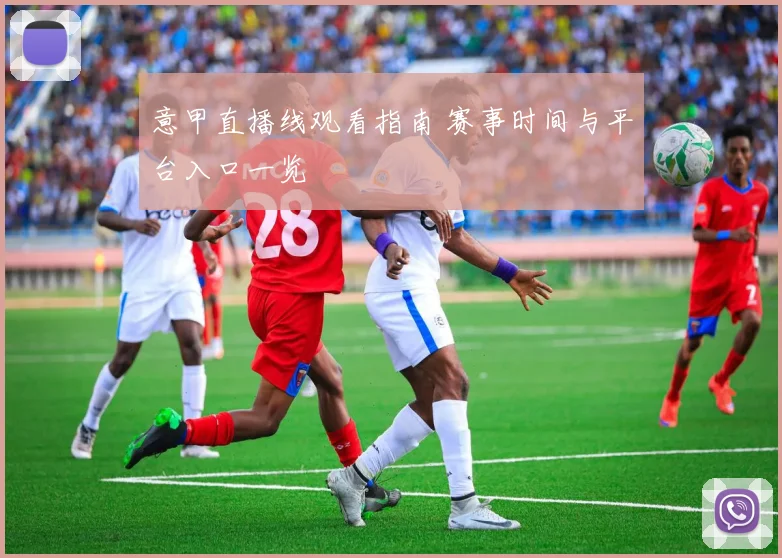 意甲直播线观看指南 赛事时间与平台入口一览